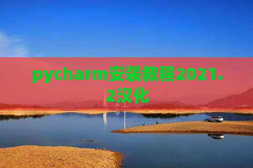 pycharm安装教程2021.2汉化 pycharm安装教程2021.2汉化